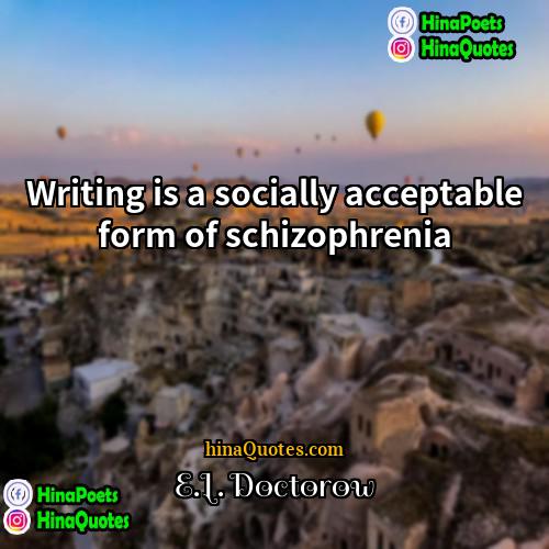 EL Doctorow Quotes | Writing is a socially acceptable form of